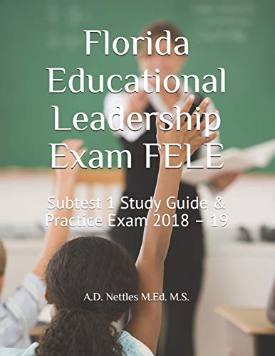 Florida Educational Leadership Exam FELE: Subtest 1 Study Guide & Practice Exam 2018 19
Florida Educational Leadership Exam FELE: Subtest 1 Study Guide & Practice Exam 2018 19