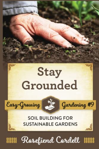 Stay Grounded: Soil Building for Sustainable Gardens (Easy-Growing Gardening)