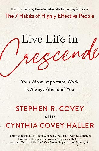 Live Life in Crescendo : Your Most Important Work Is Always Ahead of You