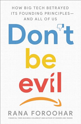 Don't Be Evil: How Big Tech Betrayed Its Founding Principles -- and All of Us
Don't Be Evil: How Big Tech Betrayed Its Founding Principles -- and All of Us