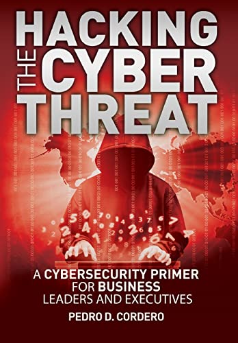 Hacking the Cyber Threat a Cybersecurity Primer for Business Leaders and Executives