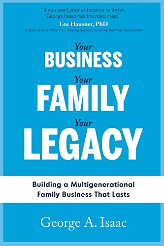 Your Business, Your Family, Your Legacy: Building a Multigenerational Family Business That Lasts