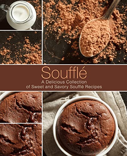 Souffle: A Delicious Collection of Sweet and Savory Souffle Recipes