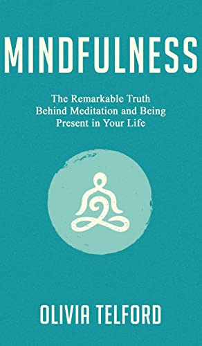 Mindfulness: The Remarkable Truth Behind Meditation and Being Present in Your Life
Mindfulness: The Remarkable Truth Behind Meditation and Being Present in Your Life
