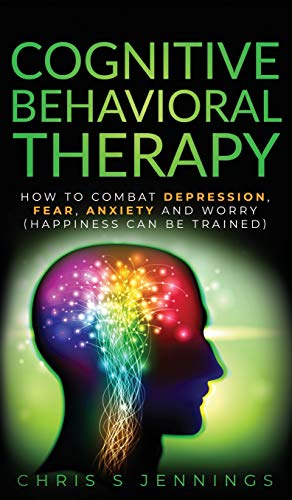 Cognitive Behavioral Therapy: How to Combat Depression, Fear, Anxiety and Worry (Happiness can be trained)
Cognitive Behavioral Therapy: How to Combat Depression, Fear, Anxiety and Worry (Happiness can be trained)
