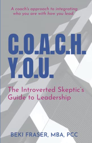 C.O.A.C.H. Y.O.U. : The Introverted Skeptic's Guide to Leadership