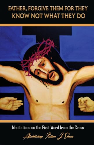 Father, Forgive Them For They Know Not What They Do: Meditations on the First Word from the Cross
Father, Forgive Them For They Know Not What They Do: Meditations on the First Word from the Cross