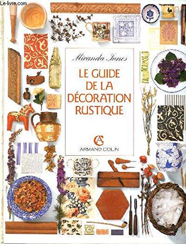 Le Guide de la Décoration Rustique. Restaurer, Aménager et Meubler.