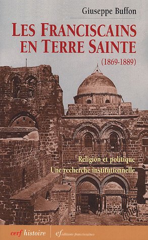 Les Franciscains En Terre Sainte (1869-1889) ; Religion Et Politique : Une Recherche Institutionn...