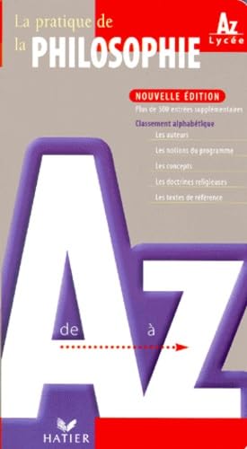 La pratique de la philosophie de A à Z Nouvelle édition Classement alphabétique Les auteurs, Les ...