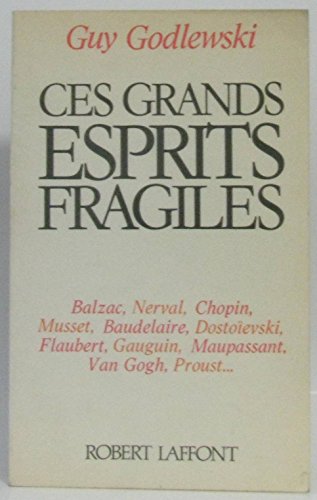 Ces grands esprits fragiles. Balzac, Nerval, Chopin, Musset, Baudelaire, Dostoïevski, Flaubert, G...