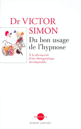 DU BON USAGE DE L'HYPNOSE ; A LA DECOUVERTE D'UNE THERAPEUTIQUE INCOMPARABLE