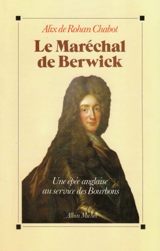 Le Maréchal de Berwick. Une épée anglaise au service des Bourbons.