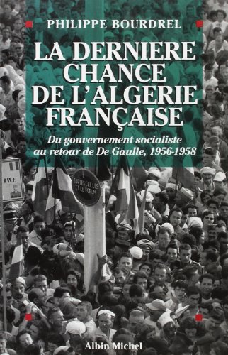 LA DERNIERE CHANCE DE L'ALGERIE FRANCAISE. DU GOUVERNEMENT SOCIALISTE AU RETOUR DE DE GAULLE 1956...