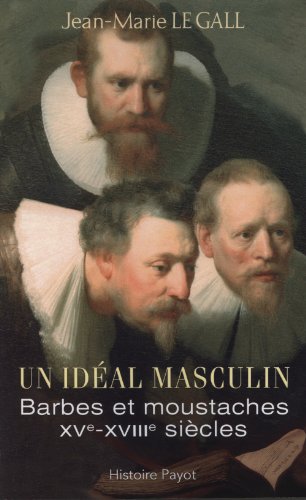 Un Ideal Masculin? Barbes et moustaches (XVe-XVIIIe siecles)