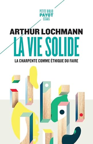 Vie Solide (la) : La Charpente Comme Éthique Du Faire