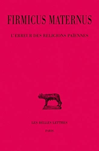 FIRMICUS MATERNUS: L'ERREUR DES RELIGIONS PAÏENNES Texte Établi, Traduit Et Commenté