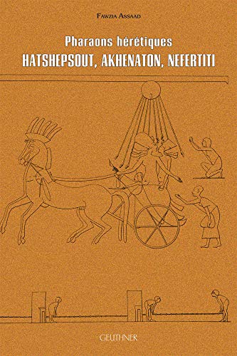 Pharaons hérétiques : Hatschpsout, Akhenaton, Nefertiti