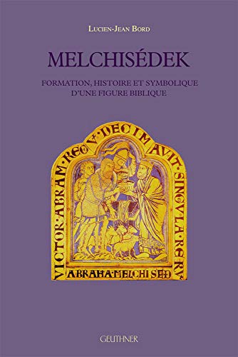 Melchisédek : Formation, histoire et symbolique d'une figure biblique