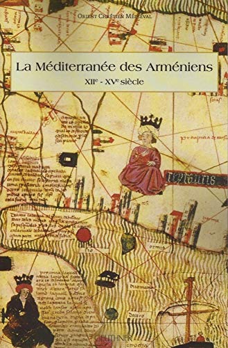 La Méditerranée des Arméniens . XIIe - XVe siècle
