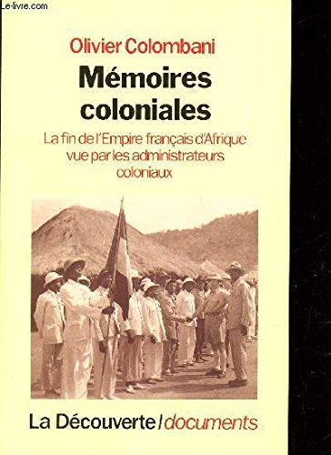 Mémoires coloniales. La fin de l'Empire français d'Afrique vue par les administrateurs coloniaux