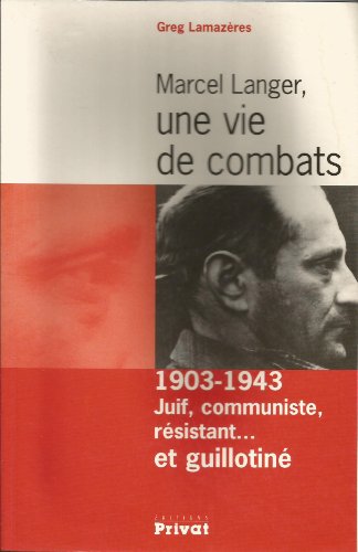 Marcel Langer, une vie de combats, 1903-1943 : Juif, communiste, résistant. et guillotiné