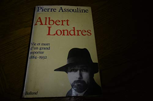 ALBERT LONDRES ; VIE ET MORT D'UN GRAND REPORTER, 1884-1932