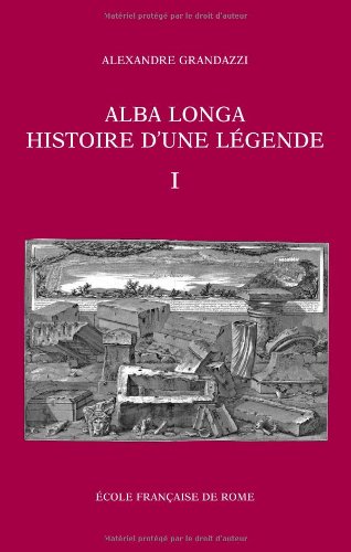 ALBA LONGA, HISTOIRE D'UNE LÉGENDE Recherches Sur L'Archéologie, La Religion, Les Traditions De L...