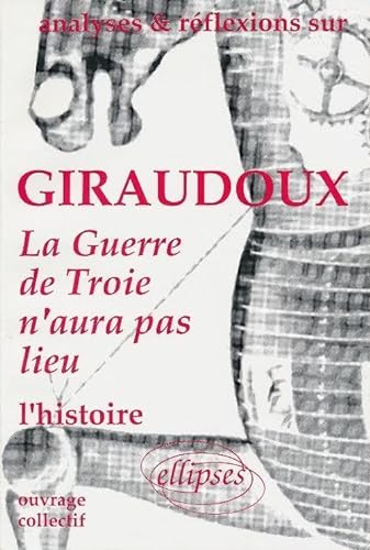 Analyses & Reflexions Sur Giraudoux - La Guerre De Troie N'aura Pas Lieu - L'histoire