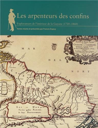 Les arpenteurs des confins : Explorateurs de l'intérieur de la Guyane ( 1720-1860 )