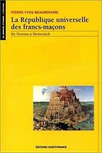 La Republique Universelle Des Francs-maçons. de Newton À Metternich