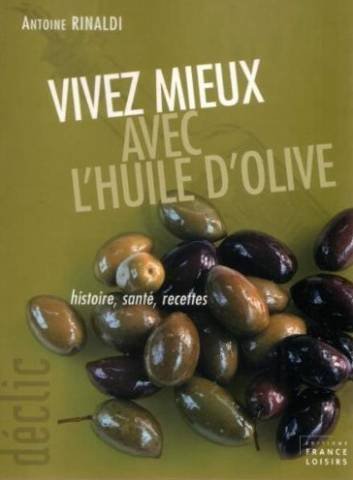 Vivez mieux avec l'huile d'olive: histoire, santé, Recettes