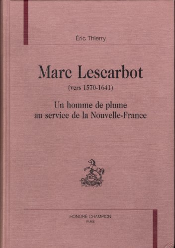 Marc Lescarbot ( vers 1570-1641 ). Un homme de plume au service de la Nouvelle-France.