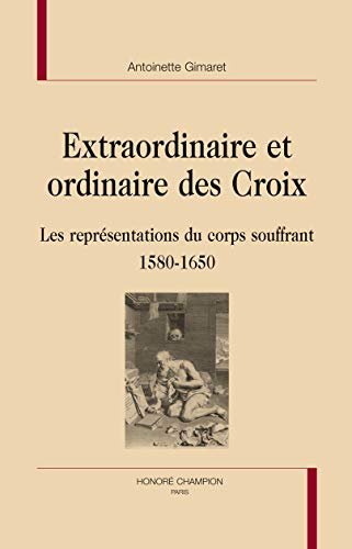 extraordinaire et ordinaire des Croix ; les représentations du corps souffrant 1580-1650