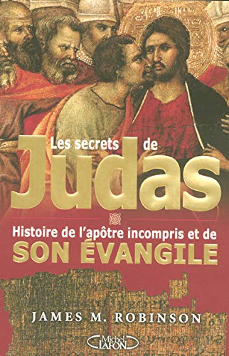 LES SECRETS DE JUDAS ; HISTOIRE DE L'APOTRE INCOMPRIS ET DE SON EVANGILE