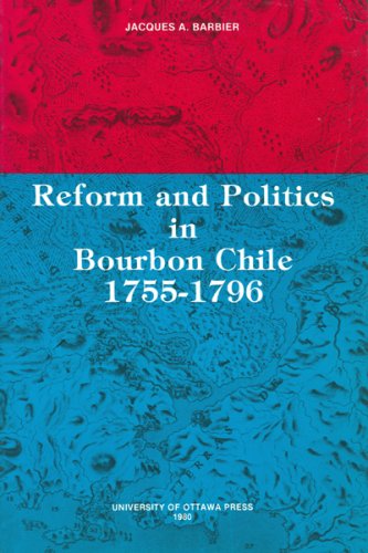 Reform And Politics in Bourbon Chile : 1755-1796