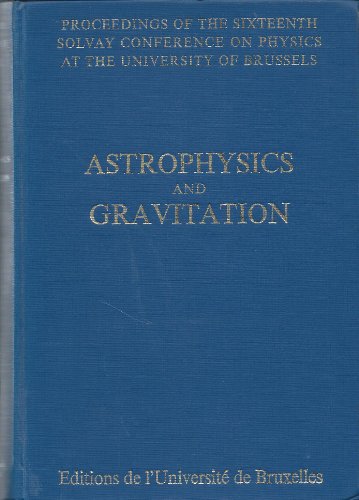 Astrophysics and Gravitation: Proceedings of the Sixteenth Solvay Conference on Physics at the Un...