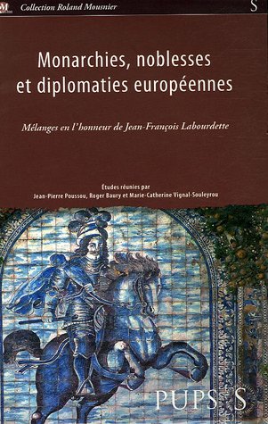 Monarchies, Noblesses et Diplomaties Européennes, Mélanges en l'Honneur de Jean-François Labourdette