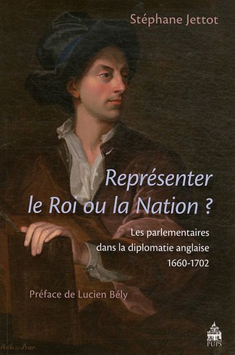 Représenter le Roi ou la Nation ? Les parlementaires dans la diplomatie anglaise (1660-1702 )