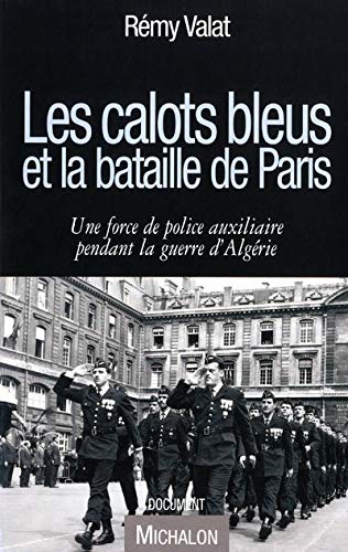 les Calots bleus et la bataille de Paris. Une force de police auxiliaire pendant la guerre dAlgé...