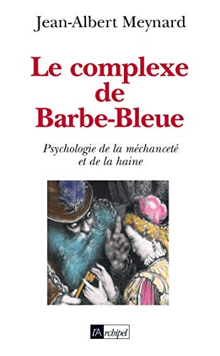 LE COMPLEXE DE BARBE-BLEUE ; PSYCHOLOGIE DE LA MECHANCETE ET DE LA HAINE