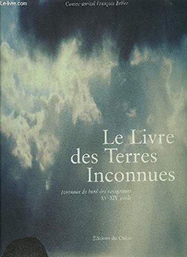 LE LIVRE DES TERRES INCONNUES ; JOURNAUX DE BORD DES EXPLORATEURS XV-XIX SIECLES