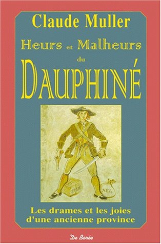 HEURS ET MALHEURS DU DAUPHINE ; LES DRAMES ET LES JOIES D'UNE ANCIENNE PROVINCE