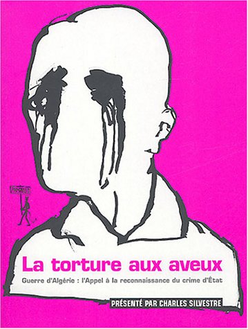 LA TORTURE AUX AVEUX ; GUERRE D'ALGERIE : L'APPEL A LA RECONNAISSANCE DU CRIME D'ETAT