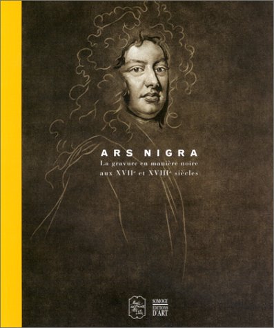 Ars nigra. La gravure en manière noire aux XVIIème et XVIIIème siècles