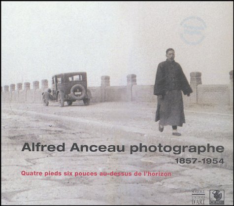 ALFRED ANCEAU, PHOTOGRAPHE 1857-1954 ; QUATRE PIEDS SIX POUCES AU-DESSUS DE L'HORIZON