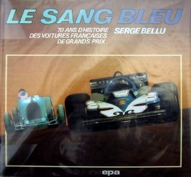 Le sang bleu. 70 ans d'histoire des voitures françaises de Grands Prix.