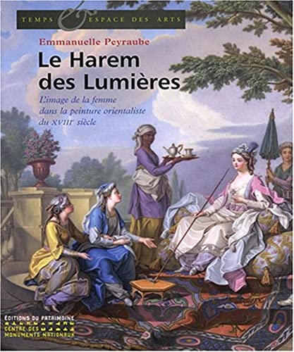 Le harem des Lumieres. L'image de la femme dans la peinture orientaliste du XVIIIe siecle.