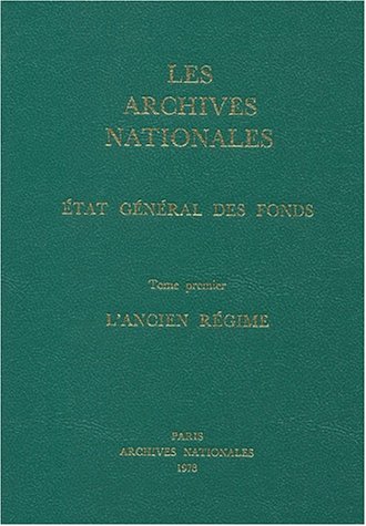 Les archives Nationales - Etat général des Fonds - Tome I - l'Ancien Régime