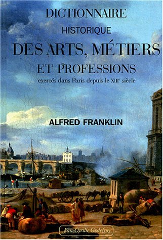 Dictionnaire historique des arts, métiers et professions exercés dans Paris depuis le treizième s...